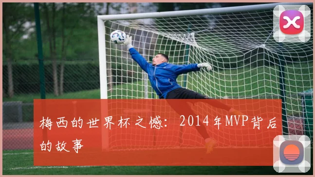 梅西的世界杯之憾：2014年MVP背后的故事