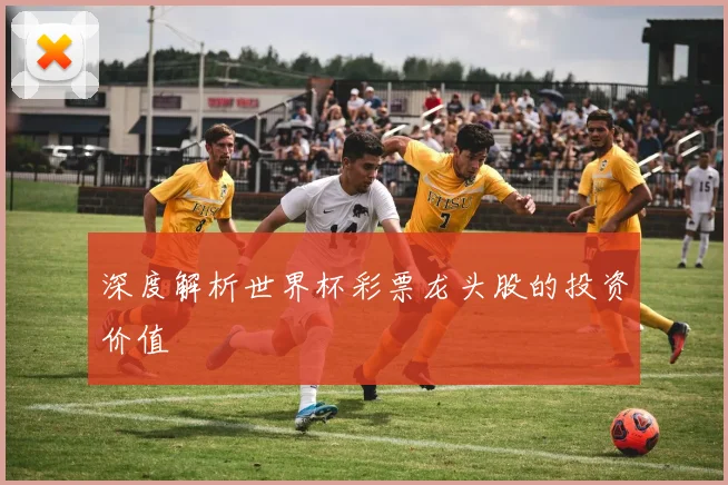 深度解析世界杯彩票龙头股的投资价值