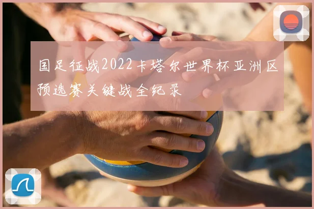 国足征战2022卡塔尔世界杯亚洲区预选赛关键战全纪录