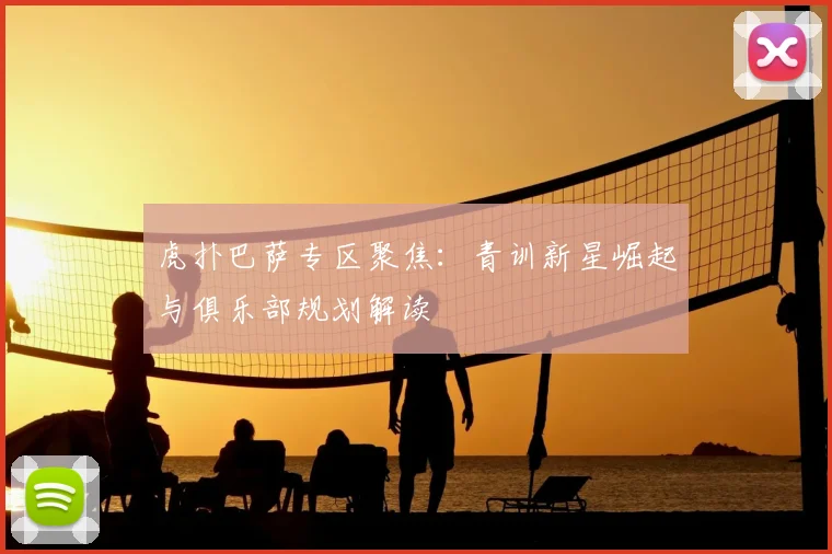 虎扑巴萨专区聚焦：青训新星崛起与俱乐部规划解读