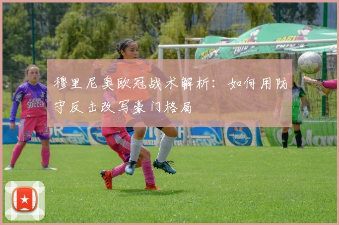 穆里尼奥欧冠战术解析：如何用防守反击改写豪门格局