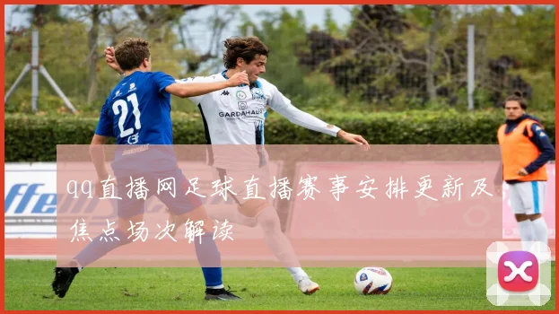 qq直播网足球直播赛事安排更新及焦点场次解读