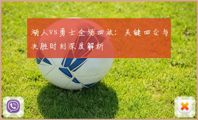 湖人vs勇士全场回放:关键回合与决胜时刻深度解析