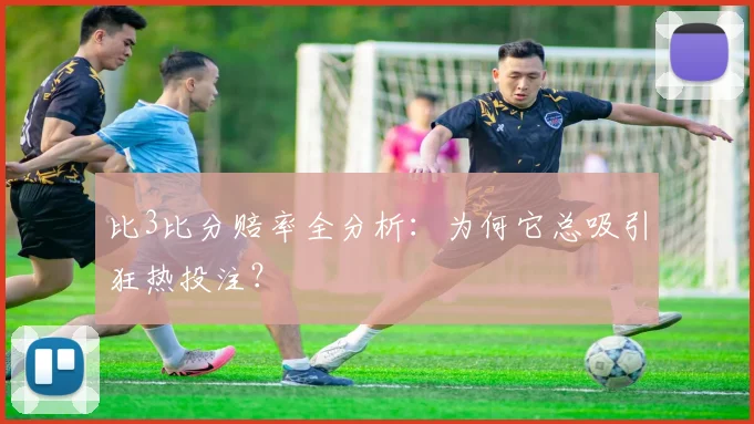 比3比分赔率全分析：为何它总吸引狂热投注？