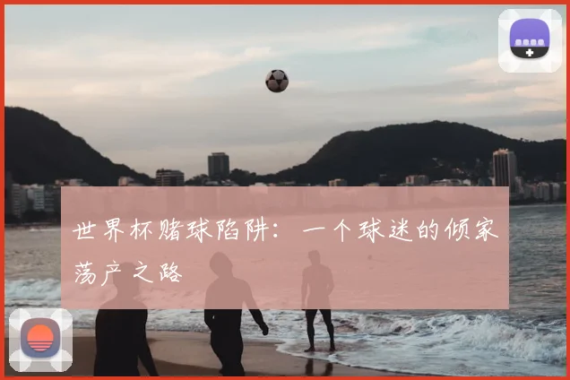 世界杯赌球陷阱:一个球迷的倾家荡产之路