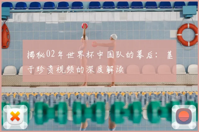 揭秘02年世界杯中国队的幕后:基于珍贵视频的深度解读