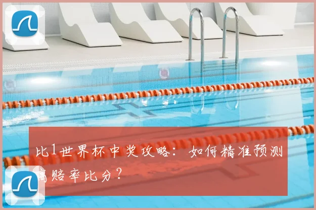 比1世界杯中奖攻略：如何精准预测高赔率比分？