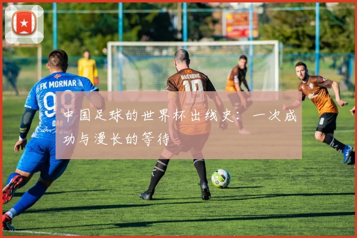 中国足球的世界杯出线史：一次成功与漫长的等待