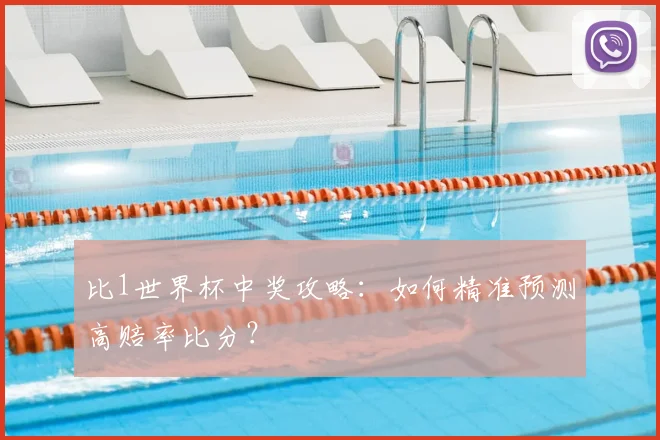 比1世界杯中奖攻略：如何精准预测高赔率比分？
