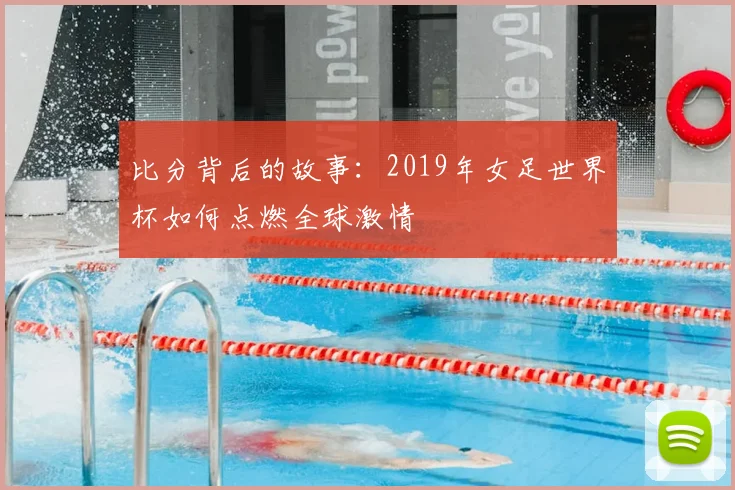 比分背后的故事：2019年女足世界杯如何点燃全球激情