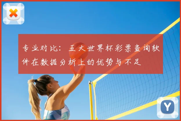 专业对比:五大世界杯彩票查询软件在数据分析上的优势与不足
