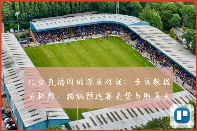 比分直播间的深度对话：专访数据分析师，揭秘预选赛走势与胜负关键