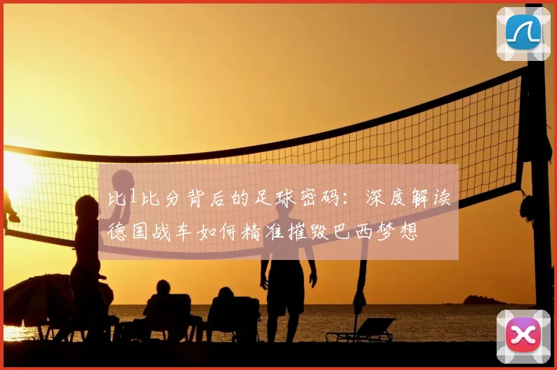 比1比分背后的足球密码：深度解读德国战车如何精准摧毁巴西梦想
