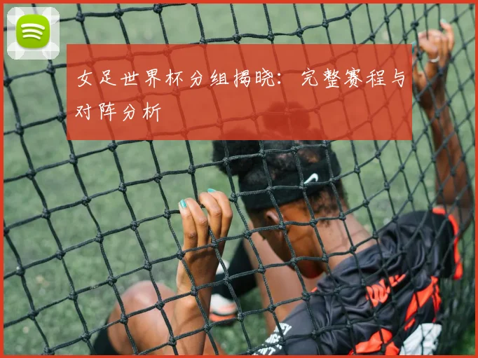 女足世界杯分组揭晓：完整赛程与对阵分析