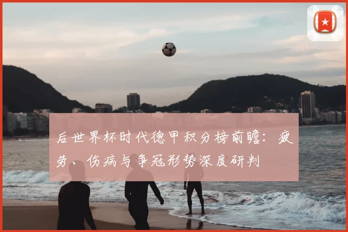 后世界杯时代德甲积分榜前瞻：疲劳、伤病与争冠形势深度研判