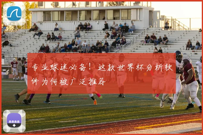 专业球迷必备!这款世界杯分析软件为何被广泛推荐