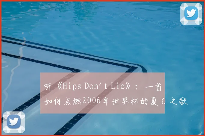 听《Hips Don't Lie》：一首如何点燃2006年世界杯的夏日之歌
